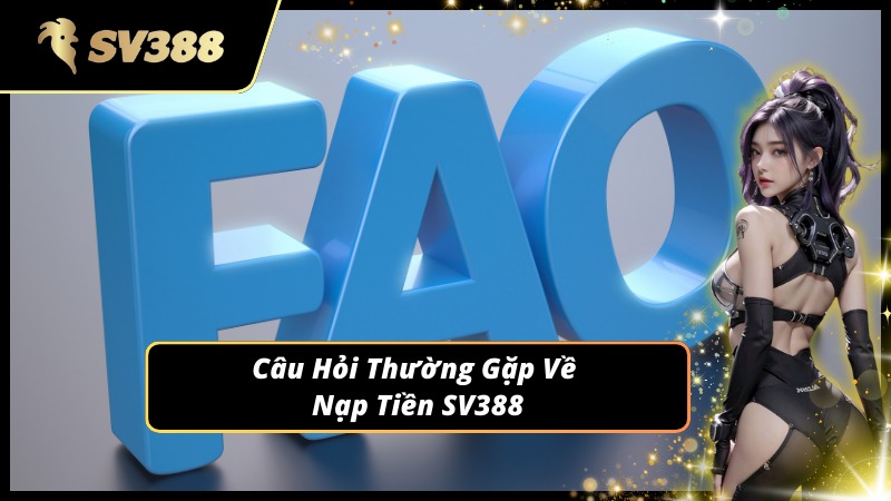 Giải đáp thắc mắc phổ biến khi nạp tiền SV388